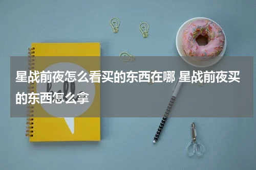 星战前夜怎么看买的东西在哪 星战前夜买的东西怎么拿