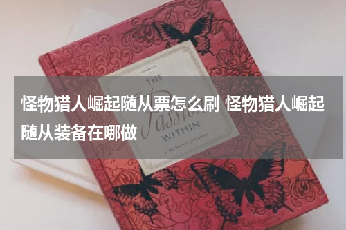 怪物猎人崛起随从票怎么刷 怪物猎人崛起随从装备在哪做