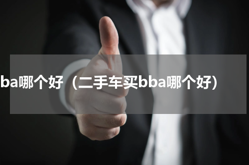 bba哪个好（二手车买bba哪个好）