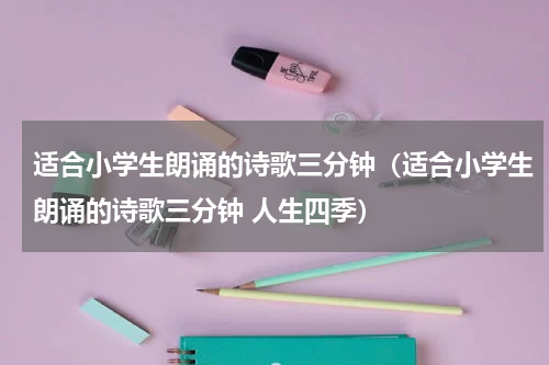 适合小学生朗诵的诗歌三分钟（适合小学生朗诵的诗歌三分钟 人生四季）