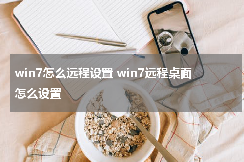 win7怎么远程设置 win7远程桌面怎么设置