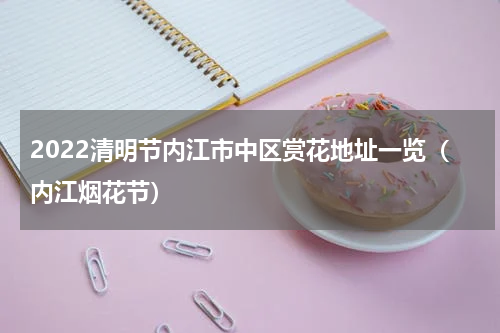 2022清明节内江市中区赏花地址一览（内江烟花节）