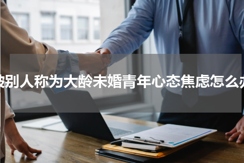 被别人称为大龄未婚青年心态焦虑怎么办