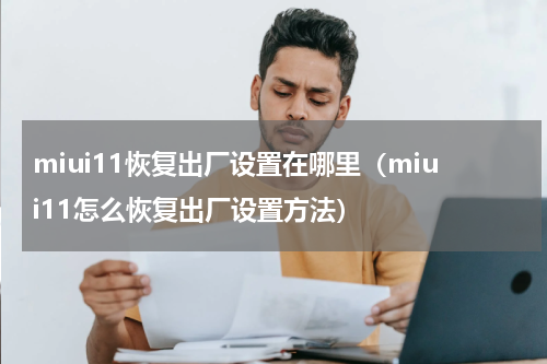 miui11恢复出厂设置在哪里（miui11怎么恢复出厂设置方法）