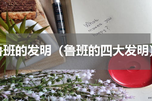 鲁班的发明（鲁班的四大发明）