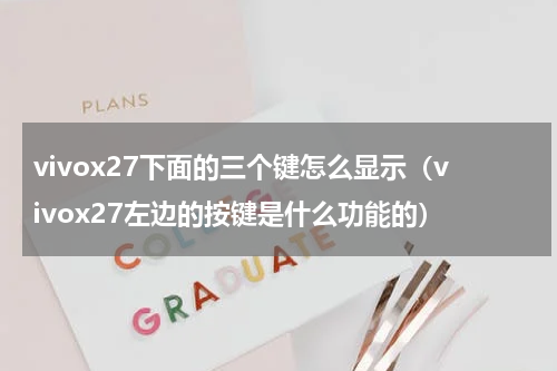 vivox27下面的三个键怎么显示（vivox27左边的按键是什么功能的）