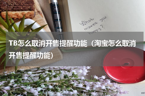 TB怎么取消开售提醒功能（淘宝怎么取消开售提醒功能）