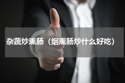 杂蔬炒熏肠（烟熏肠炒什么好吃）