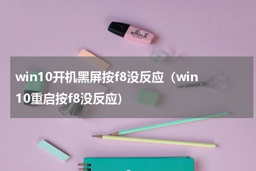 win10开机黑屏按f8没反应（win10重启按f8没反应）