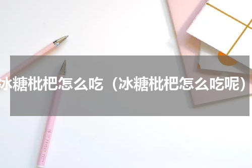 冰糖枇杷怎么吃（冰糖枇杷怎么吃呢）