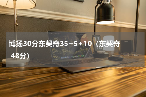 博扬30分东契奇35+5+10（东契奇 48分）
