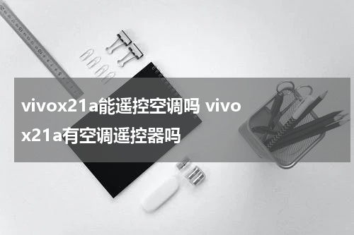 vivox21a能遥控空调吗 vivox21a有空调遥控器吗