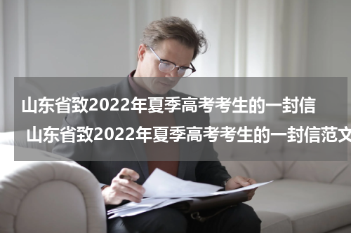 山东省致2022年夏季高考考生的一封信 山东省致2022年夏季高考考生的一封信范文