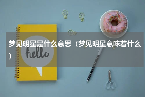 梦见明星是什么意思（梦见明星意味着什么）