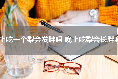 晚上吃一个梨会发胖吗 晚上吃梨会长胖吗