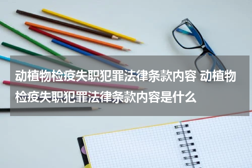 动植物检疫失职犯罪法律条款内容 动植物检疫失职犯罪法律条款内容是什么