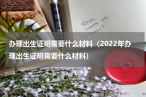 办理出生证明需要什么材料（2022年办理出生证明需要什么材料）