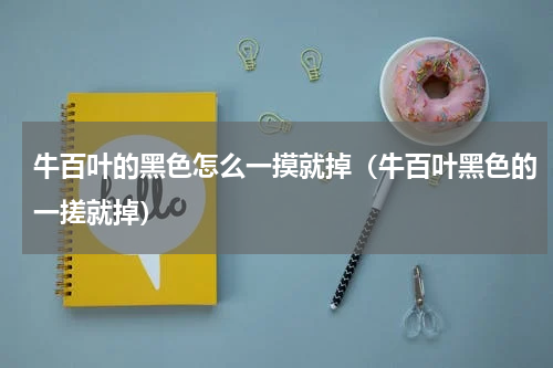 牛百叶的黑色怎么一摸就掉（牛百叶黑色的一搓就掉）
