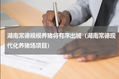 湖南常德规模养猪将有序出城（湖南常德现代化养猪场项目）