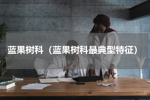 蓝果树科（蓝果树科最典型特征）