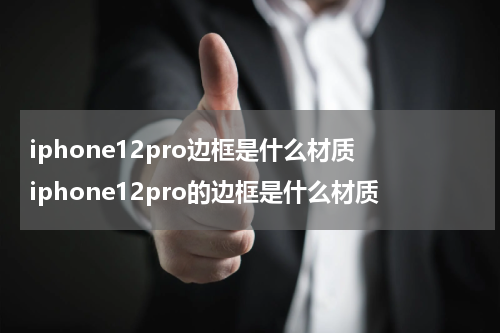 iphone12pro边框是什么材质 iphone12pro的边框是什么材质
