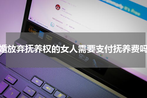 离婚放弃抚养权的女人需要支付抚养费吗？