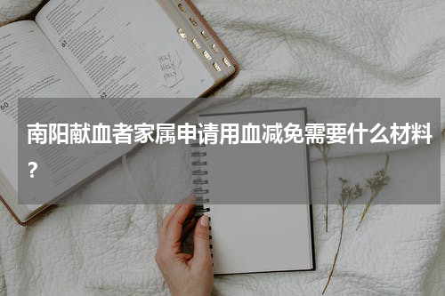 南阳献血者家属申请用血减免需要什么材料？