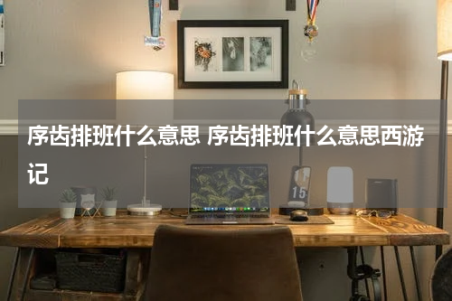 序齿排班什么意思 序齿排班什么意思西游记