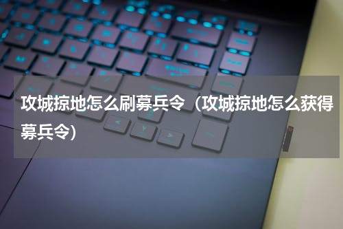 攻城掠地怎么刷募兵令（攻城掠地怎么获得募兵令）