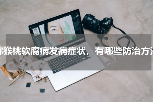 猕猴桃软腐病发病症状，有哪些防治方法