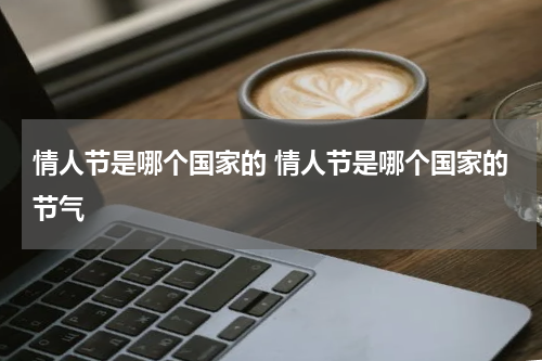 情人节是哪个国家的 情人节是哪个国家的节气