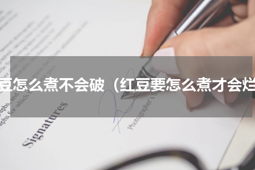 红豆怎么煮不会破（红豆要怎么煮才会烂）