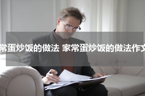 家常蛋炒饭的做法 家常蛋炒饭的做法作文