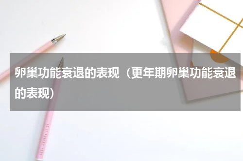 卵巢功能衰退的表现（更年期卵巢功能衰退的表现）