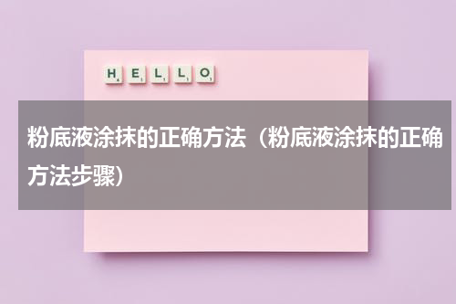 粉底液涂抹的正确方法（粉底液涂抹的正确方法步骤）