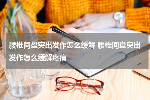 腰椎间盘突出发作怎么缓解 腰椎间盘突出发作怎么缓解疼痛