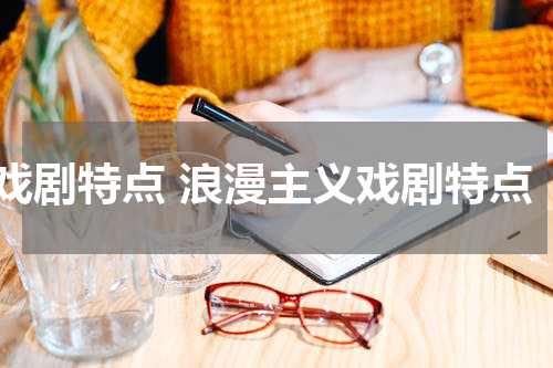 戏剧特点 浪漫主义戏剧特点