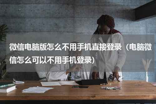 微信电脑版怎么不用手机直接登录（电脑微信怎么可以不用手机登录）