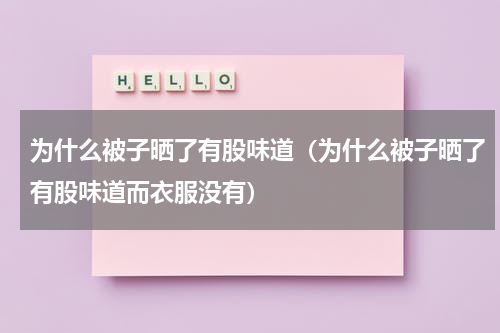 为什么被子晒了有股味道（为什么被子晒了有股味道而衣服没有）