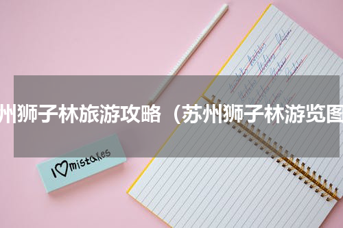 苏州狮子林旅游攻略（苏州狮子林游览图）