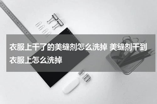 衣服上干了的美缝剂怎么洗掉 美缝剂干到衣服上怎么洗掉