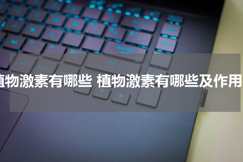 植物激素有哪些 植物激素有哪些及作用