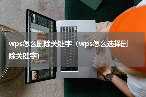 wps怎么删除关键字（wps怎么选择删除关键字）