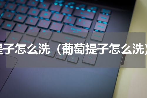 提子怎么洗（葡萄提子怎么洗）