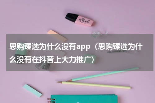 思购臻选为什么没有app（思购臻选为什么没有在抖音上大力推广）