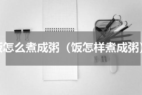 饭怎么煮成粥（饭怎样煮成粥）