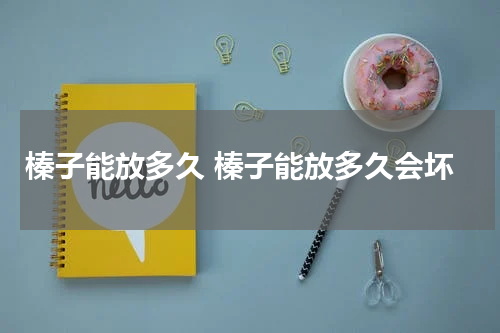 榛子能放多久 榛子能放多久会坏