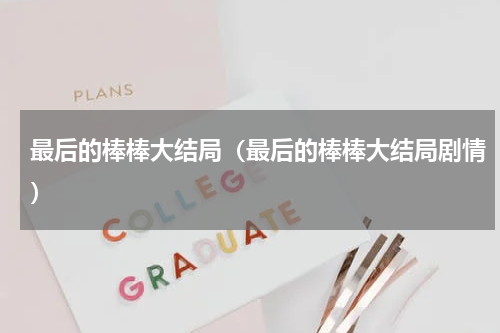 最后的棒棒大结局（最后的棒棒大结局剧情）