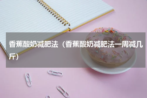 香蕉酸奶减肥法（香蕉酸奶减肥法一周减几斤）