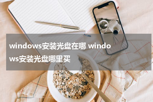 windows安装光盘在哪 windows安装光盘哪里买